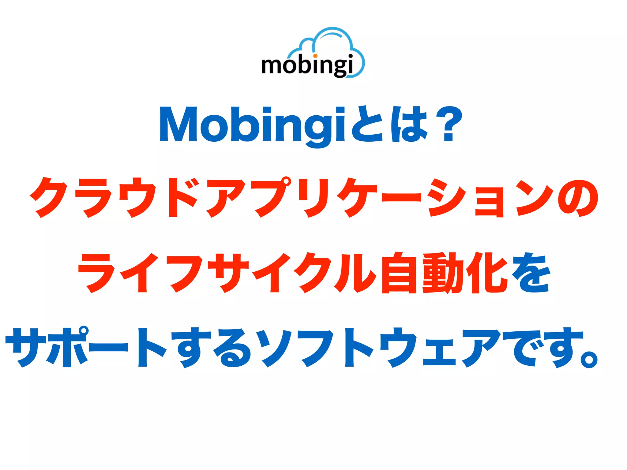 Mobingiとは？ 
クラウドアプリケーションの
ライフサイクル⾃動化を
サポートするソフトウェアです。
 