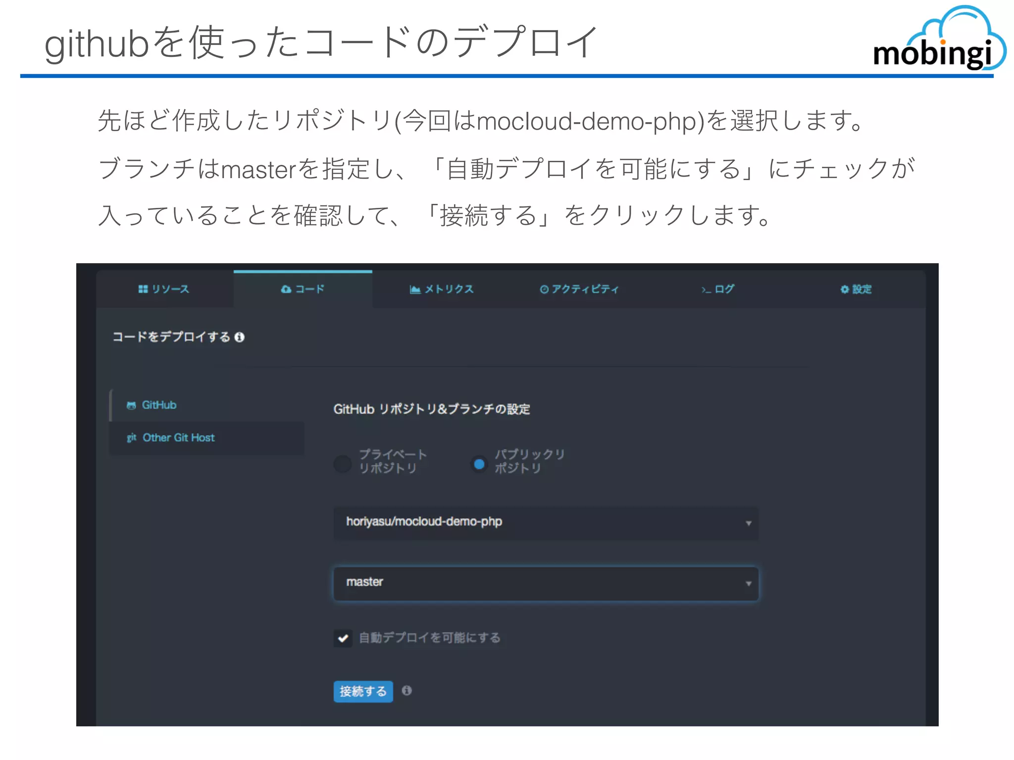 githubを使ったコードのデプロイ
先ほど作成したリポジトリ(今回はmocloud-demo-php)を選択します。
ブランチはmasterを指定し、「⾃動デプロイを可能にする」にチェック
が⼊っていることを確認して、「接続する」をクリックします。
 