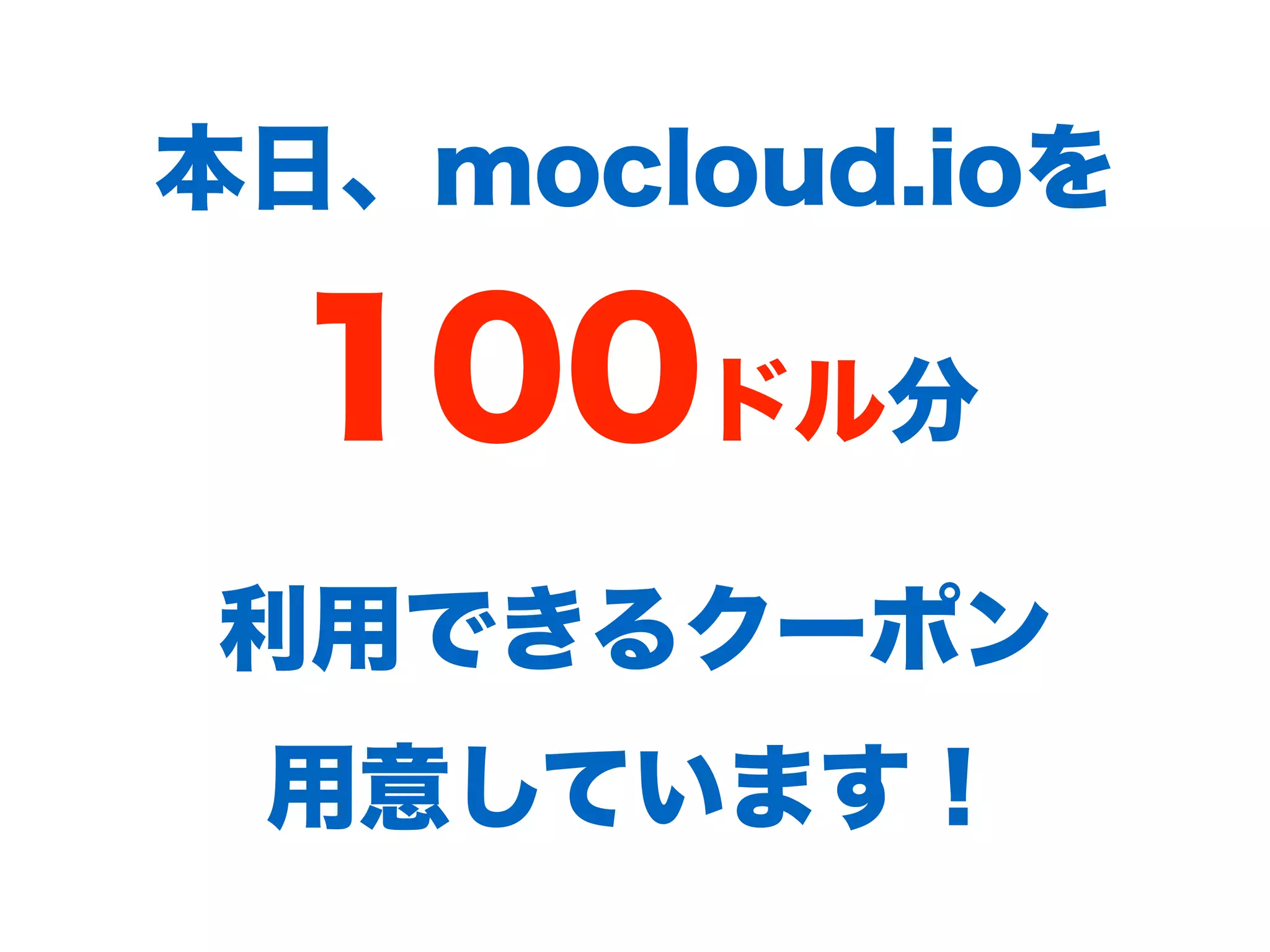 本⽇、mocloud.ioを
100ドル分
利⽤できるクーポン 
⽤意しています！
 
