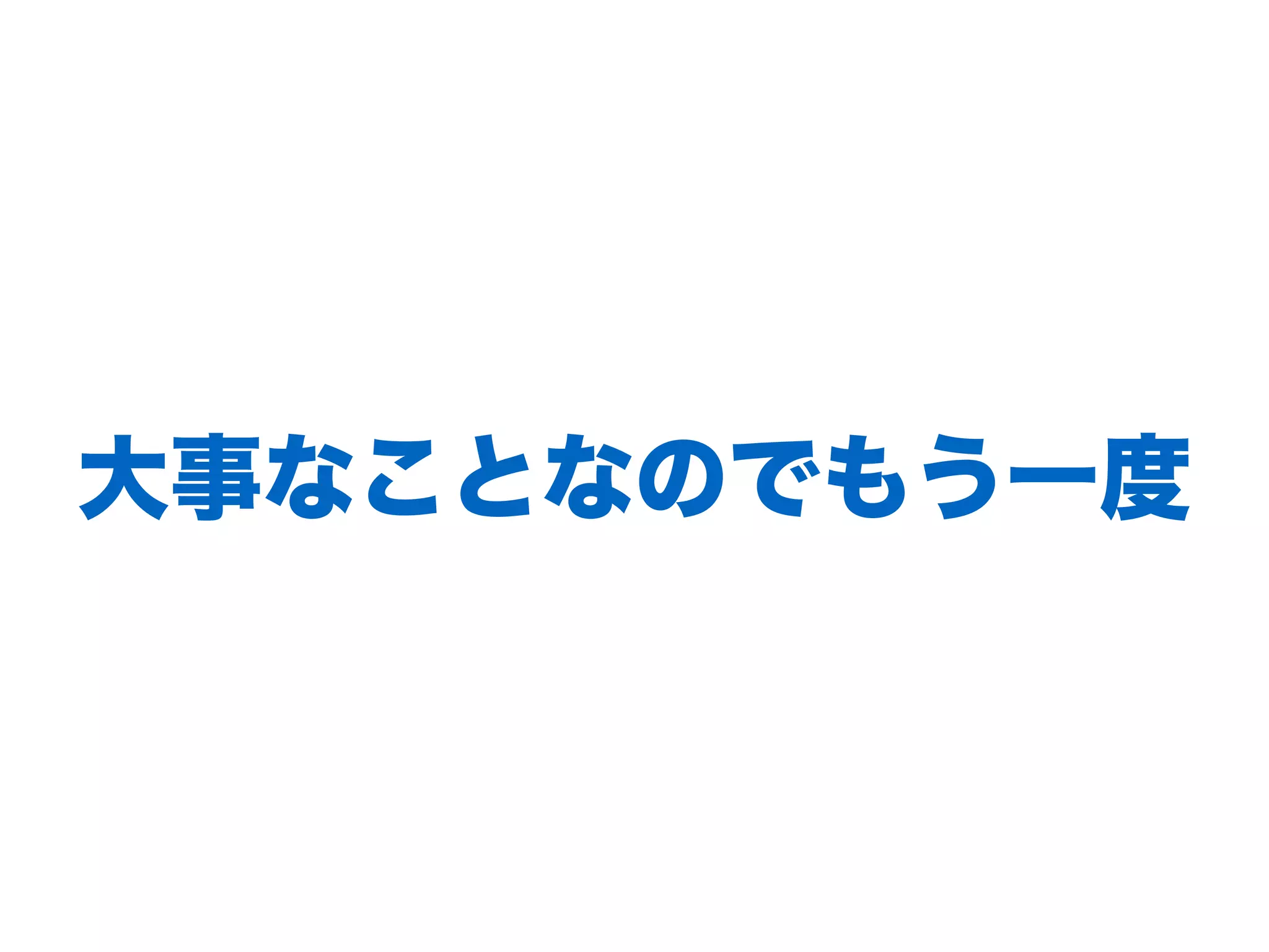⼤事なことなのでもう⼀度
 