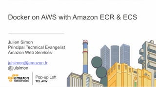 Docker on AWS with Amazon ECR & ECS
Julien Simon
Principal Technical Evangelist
Amazon Web Services
julsimon@amazon.fr
@julsimon
 