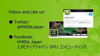 17
Follow and Like us!
● Twitter:
@NVIDIAJapan
● Facebook:
NVIDIA Japan
エヌビディアジャパン GPU コンピューティング
 