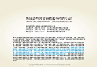 警語：本文提及之經濟走勢預測不必然代表基金之績效，基金投資風險請參閱基金公開說明書
Copyright © 2015 Ezfunds Securities Investment Consulting Enterprise Ltd.
27
警語：先鋒證券投資顧問股份有限公司提供證券投資之研究意見或建議， 僅供投資人作為投資參考，投資人最終係完全
依本身之獨立判斷， 決定進行境外基金產品之交易，須自行承擔產品交易之一切風險， 若有造成任何投資損失概由投資
人完全承擔，與本公司無關，投資人不得要求本公司承擔或分攤投資損失。
本資訊所提及之境外基金均經金管會核准，惟不表示絕無風險。基金經理公司以往之經理績效不保證基金之最低投資收
益；基金經理公司除盡善良管理人之注意義務外，不負責本基金之盈虧，亦不保證最低之收益，投資人申購前應詳閱基
金公開說明書。銷售機構有本基金公開說明書備索，投資人或可至境外基金資訊觀測站查詢。有關投資人及基金應負擔
之費用（含分銷費用）已揭露於基金之公開說明書或投資人須知中，投資人可至前揭網站查詢。基金配息率不代表基金
報酬率，且過去配息率不代表未來配息率；基金淨值可能因市場因素而上下波動。投資人投資以高收益債券為訴求之基
金不宜占其投資組合過高之比重。由於高收益債券之信用評等未達投資等級或未經信用評等，且對利率變動的敏感度甚
高，故本基金可能會因利率上升、市場流動性下降，或債券發行機構違約不支付本金、利息或破產而蒙受虧損。高收益
債券基金適合願意承擔較高風險之投資人，本類型基金不適合無法承擔相關風險之投資人。本資料提及之任何中國或大
中華基金並非多數資金直接投資於大陸地區證券市場；依金管會之規定，目前直接投資大陸地區證券市場之有價證券以
掛牌上市有價證券為限，且投資前述有價證券總金額不得超過基金淨資產價值之百分之十，投資人亦須留意中國證券市
場特定之政治及經濟等投資風險。本資料提及之經濟走勢預測不必然代表基金之績效，基金投資風險請參閱基金公開說
明書。
營業執照字號：104年金管投顧新字第016號
台北總公司 (02)770-88888 台北市大同區南京西路66號10樓
台中分公司 (04)3700-7988 台中市台灣大道二段360號17樓之1
高雄分公司 (07)972-1188 高雄市新興區林森一路39號
Copyright © 2015 Ezfunds Securities Investment Consulting Enterprise Ltd.
 