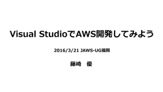 Visual StudioでAWS開発してみよう
2016/3/21 JAWS-UG福岡
藤崎 優
 
