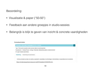 Beoordeling:
• Visualisatie & paper (“50-50”)
• Feedback aan andere groepjes in studio-sessies
• Belangrijk is blijk te geven van inzicht & concrete vaardigheden
https://onderwijsaanbod.kuleuven.be/2015/syllabi/n/H04I2AN.htm
68
 