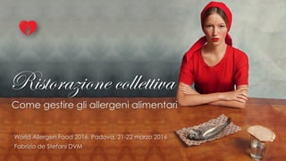 Ristorazione collettiva
Come gestire gli allergeni alimentari
1
World Allergen Food 2016, Padova, 21-22 marzo 2016
Fabrizio de Stefani DVM
 