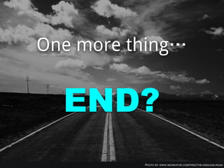 END?
PHOTO BY WWW.IMCREATOR.COM/FREE/THE-ENDLESS-ROAD
One more thing…
 