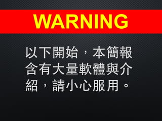 以下開始，本簡報
含有⼤大量軟體與介
紹，請⼩小⼼心服⽤用。
WARNING
 