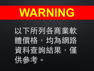 以下所列各商業軟
體價格，均為網路
資料查詢結果，僅
供參考。
WARNING
 