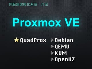 伺服器虛擬化系統：介紹
Proxmox VE
Debian
QEMU
KVM
OpenVZ
QuadProx
 