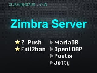 訊息伺服器系統：介紹
Zimbra Server
MariaDB
OpenLDAP
Postix
Jetty
Z-Push
Fail2ban
 