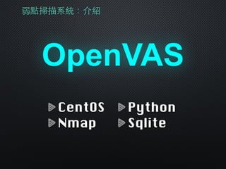 弱點掃描系統：介紹
OpenVAS
CentOS
Nmap
Python
Sqlite
 