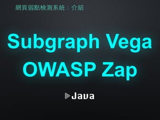 網⾴頁弱點檢測系統：介紹
Subgraph Vega
OWASP Zap
Java
 