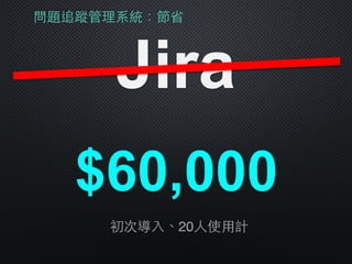 問題追蹤管理系統：節省
Jira
$60,000
初次導⼊入、20⼈人使⽤用計
 