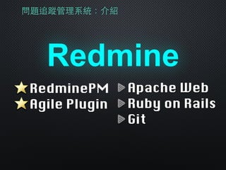 問題追蹤管理系統：介紹
Redmine
Apache Web
Ruby on Rails
Git
RedminePM
Agile Plugin
 