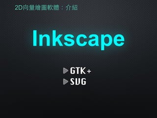 2D向量繪圖軟體：介紹
Inkscape
GTK+
SVG
 