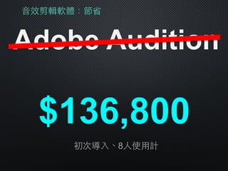 ⾳音效剪輯軟體：節省
Adobe Audition
$136,800
初次導⼊入、8⼈人使⽤用計
 