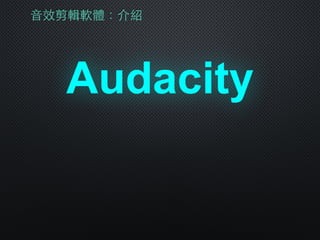 ⾳音效剪輯軟體：介紹
Audacity
 