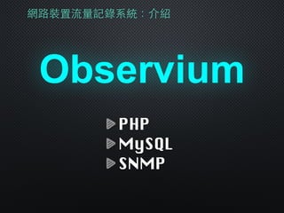 Observium
網路裝置流量記錄系統：介紹
PHP
MySQL
SNMP
 