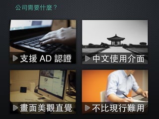 ⽀支援 AD 認證
公司需要什麼？
畫⾯面美觀直覺
中⽂文使⽤用介⾯面
不⽐比現⾏行難⽤用
 