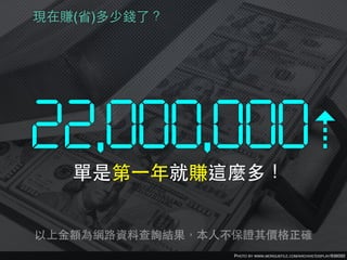 PHOTO BY WWW.MORGUEFILE.COM/ARCHIVE/DISPLAY/936092
現在賺(省)多少錢了？
22,000,000⇡
單是第⼀一年就賺這麼多！
以上⾦金額為網路資料查詢結果，本⼈人不保證其價格正確
 