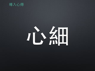 導⼊入⼼心得
⼼心細
 
