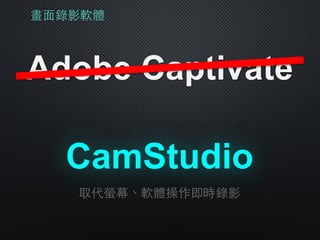 畫⾯面錄影軟體
Adobe Captivate
CamStudio
取代螢幕、軟體操作即時錄影
 