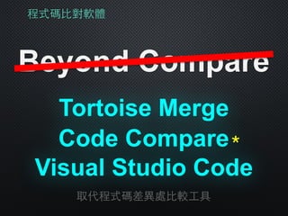 程式碼⽐比對軟體
Beyond Compare
Tortoise Merge
取代程式碼差異處⽐比較⼯工具
Visual Studio Code
Code Compare＊
 