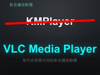 影⾳音播放軟體
KMPlayer
VLC Media Player
取代⾮非商業可⽤用的影⾳音播放軟體
 