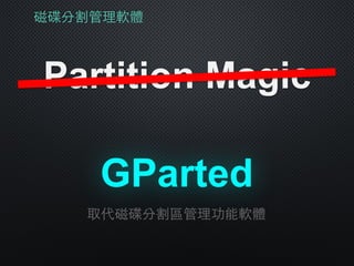磁碟分割管理軟體
Partition Magic
GParted
取代磁碟分割區管理功能軟體
 