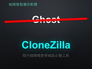 磁碟複製備份軟體
Ghost
CloneZilla
取代磁碟複製等磁區必備⼯工具
 