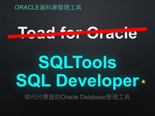 ORACLE資料庫管理⼯工具
Toad for Oracle
SQLTools
取代付費版的Oracle Database管理⼯工具
SQL Developer＊
 