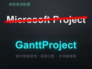 專案管理軟體
Microsoft Project
取代專案管理、資源分配、⽢甘特圖繪製
GanttProject
 