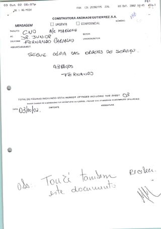 pgi
03 Out 02 0G:07P
MENSAGEM
para,™.
:21 25392775 22S 03 OJT.
CONSTRUTORA ANDRADEGUTIERREZ.S.A. 0
NÚMERO:
□ URGENTE G CONFIDENCIAL
16=45
ASSUNTO/S U8JECT:
SETOR:
UH.OADB-TO,:
DATA
02.
EMITENTE
ASSINATURA
 