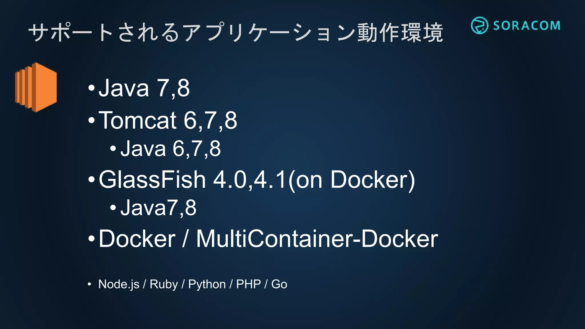 •Java 7,8
•Tomcat 6,7,8
•Java 6,7,8
•GlassFish 4.0,4.1(on Docker)
•Java7,8
•Docker / MultiContainer-Docker
• Node.js / Ruby / Python / PHP / Go
サポートされるアプリケーション動作環境
 