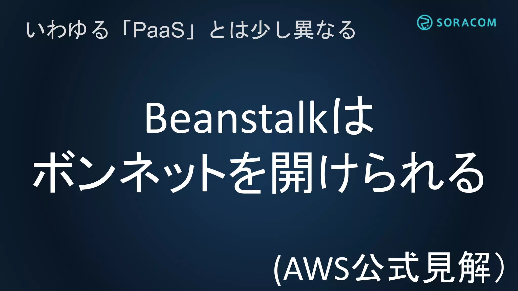 Beanstalkは
ボンネットを開けられる
いわゆる「PaaS」とは少し異なる
(AWS公式見解）
 