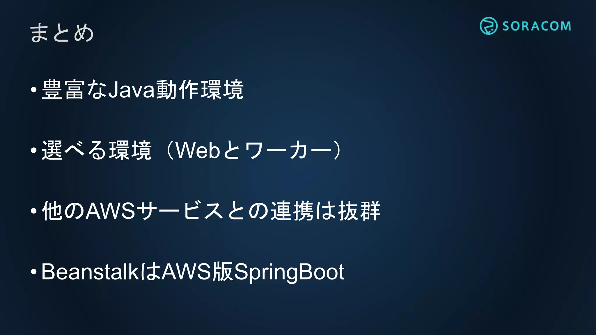 •豊富なJava動作環境
•選べる環境（Webとワーカー）
•他のAWSサービスとの連携は抜群
•BeanstalkはAWS版SpringBoot
まとめ
 