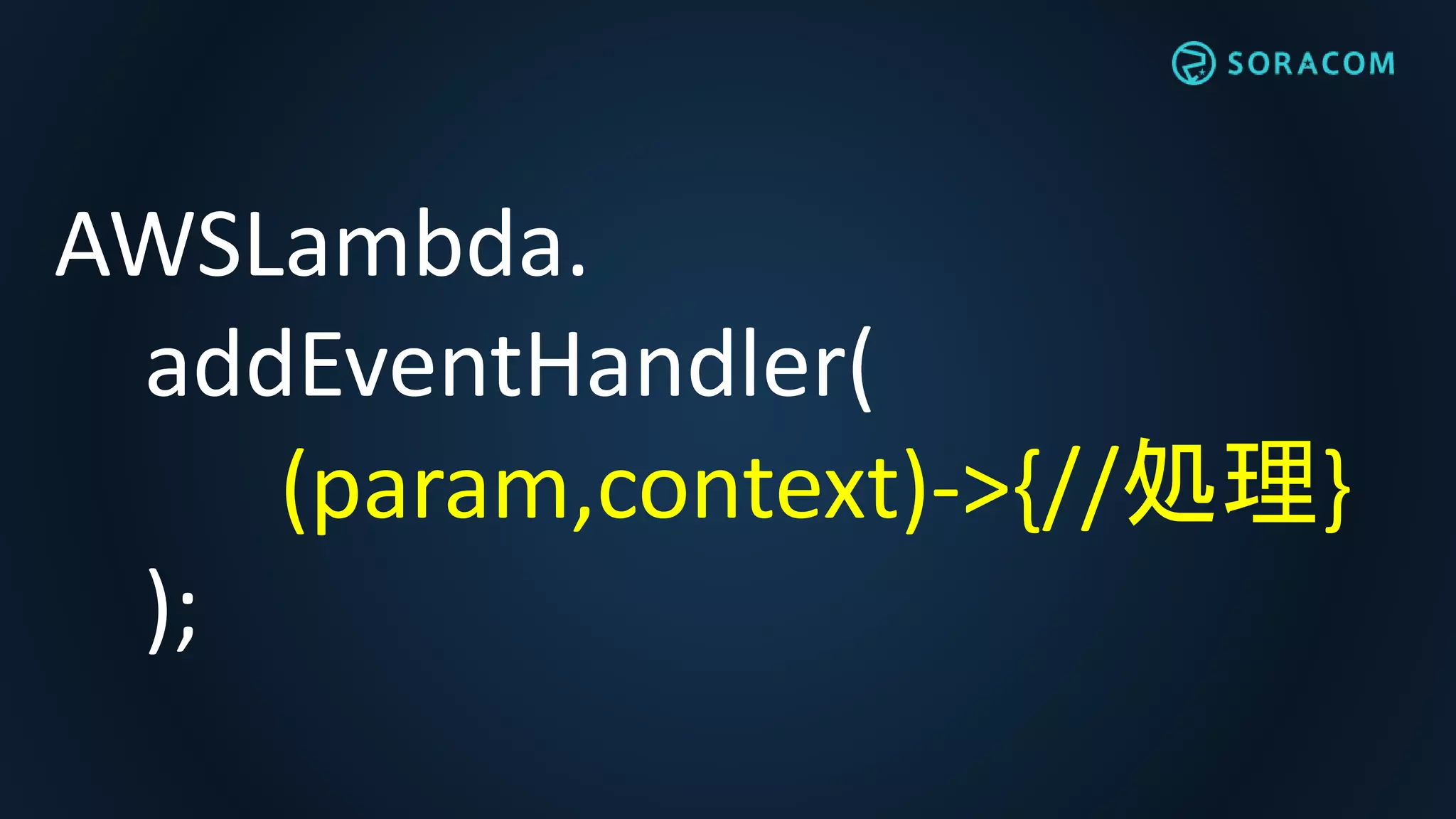 AWSLambda.
addEventHandler(
(param,context)->{//処理}
);
 