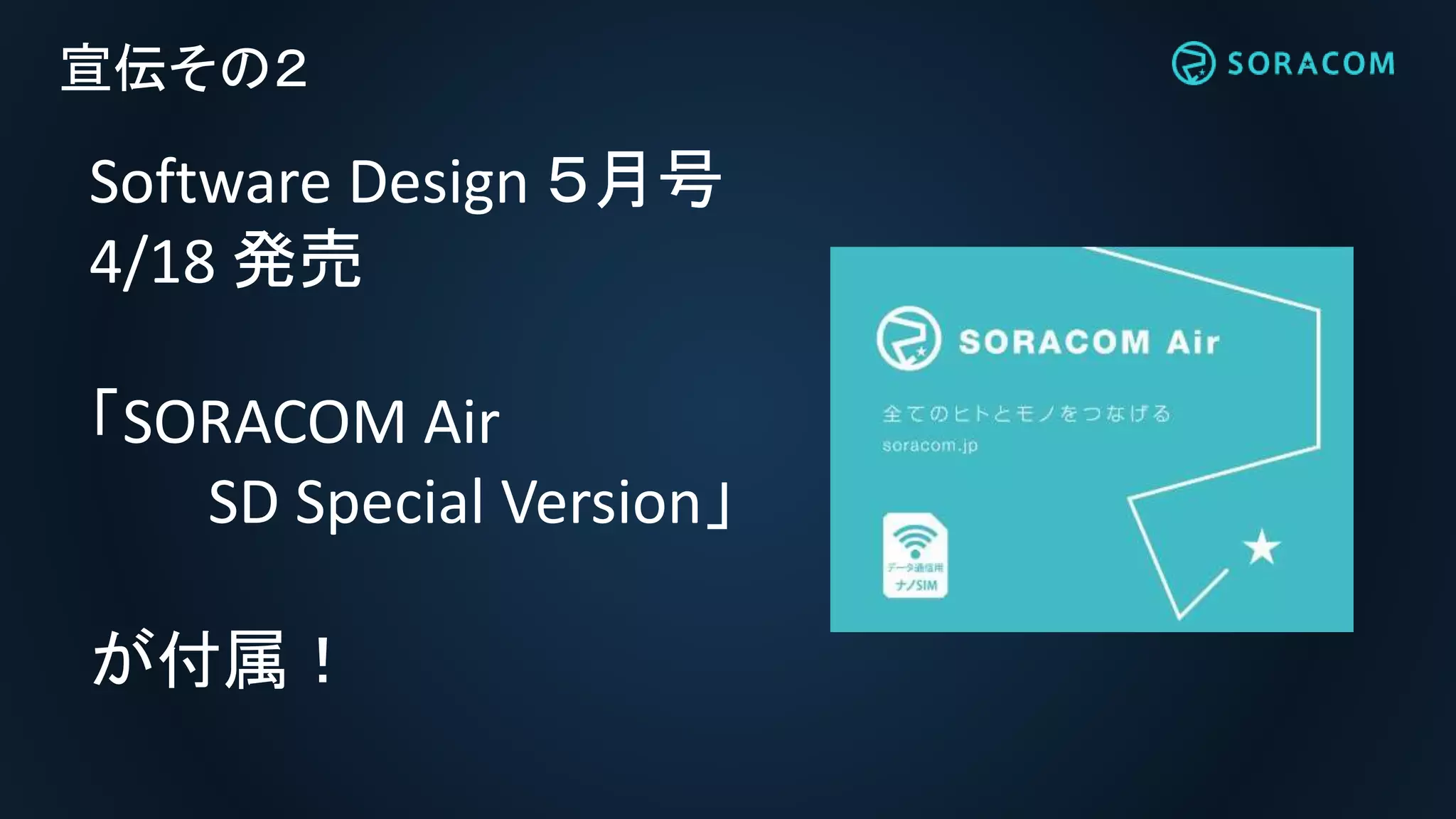 宣伝その２
Software Design ５月号
4/18 発売
「SORACOM Air
SD Special Version」
が付属！
 