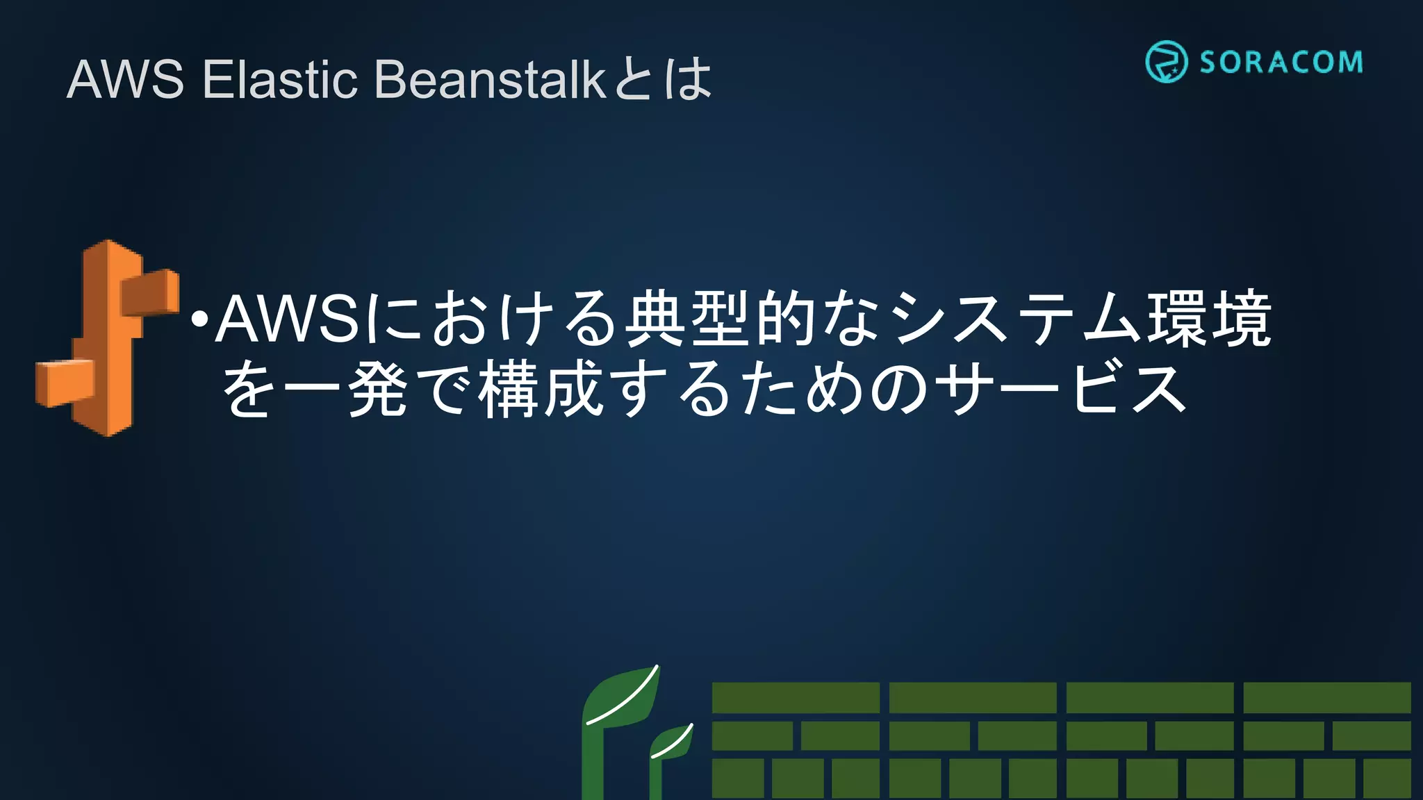 •AWSにおける典型的なシステム環境
を一発で構成するためのサービス
AWS Elastic Beanstalkとは
 