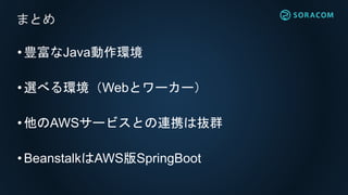 •豊富なJava動作環境
•選べる環境（Webとワーカー）
•他のAWSサービスとの連携は抜群
•BeanstalkはAWS版SpringBoot
まとめ
 