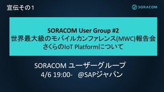 宣伝その１
SORACOM ユーザーグループ
4/6 19:00- @SAPジャパン
 
