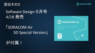 宣伝その２
Software Design ５月号
4/18 発売
「SORACOM Air
SD Special Version」
が付属！
 
