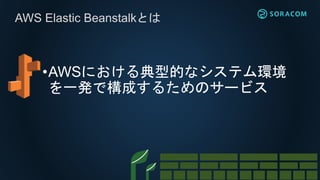 •AWSにおける典型的なシステム環境
を一発で構成するためのサービス
AWS Elastic Beanstalkとは
 