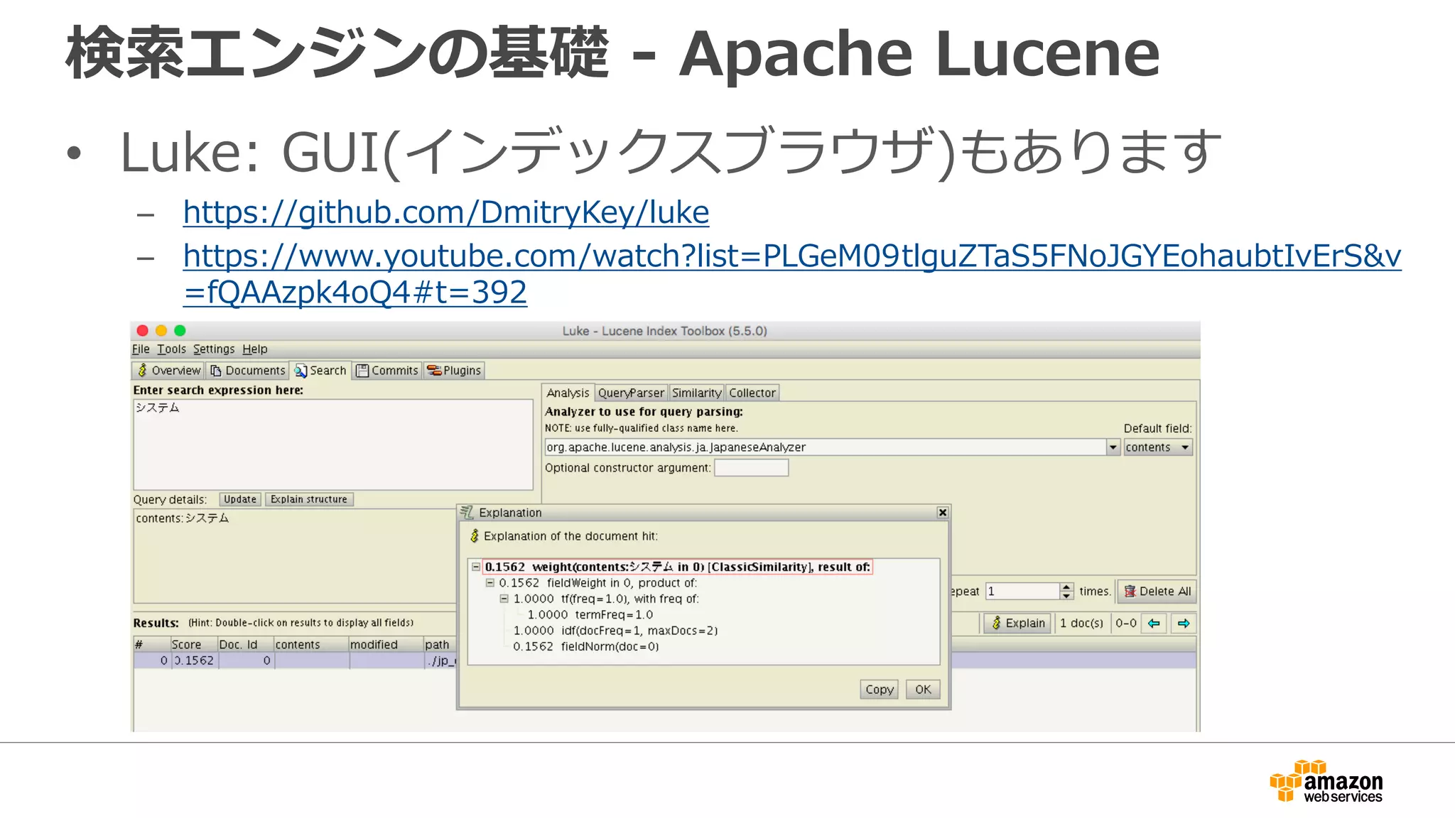 検索エンジンの基礎 - Apache Lucene
• Luke: GUI(インデックスブラウザ)もあります
– https://github.com/DmitryKey/luke
– https://www.youtube.com/watch?list=PLGeM09tlguZTaS5FNoJGYEohaubtIvErS&v
=fQAAzpk4oQ4#t=392
 