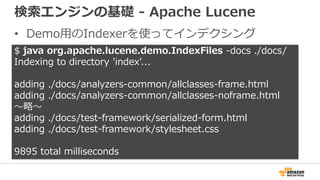 検索エンジンの基礎 - Apache Lucene
• Demo用のIndexerを使ってインデクシング
$ java org.apache.lucene.demo.IndexFiles -docs ./docs/
Indexing to di...