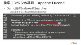 検索エンジンの基礎 - Apache Lucene
• Demo用のIndexer&Searcher
– このままでは日本語の解析等は出来ない
090 System.out.println("Indexing to directory '" +...