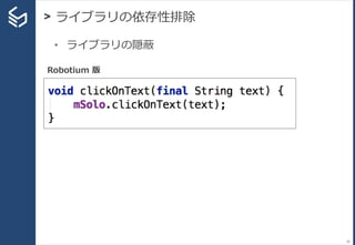 > ライブラリの依存性排除
26
• ライブラリの隠蔽
Robotium 版
 