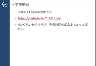 > デモ動画
54
• 2014/11 時点の動画です
• http://youtu.be/scY_RPgfxeY
• 4分ぐらいありますが、発表時間の都合上ちょっとだ
け…
 