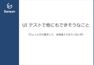 UI テストで他にもできそうなこと
（ちょっとだけ着手して、本格導入できていない件）
 